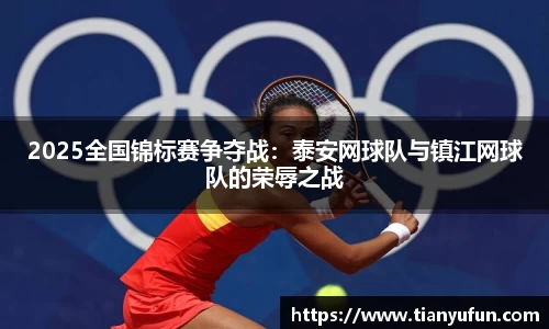 2025全国锦标赛争夺战：泰安网球队与镇江网球队的荣辱之战