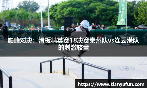 巅峰对决：滑板精英赛18决赛泰州队vs连云港队的刺激较量