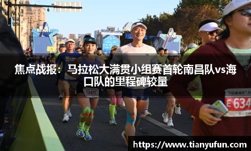 焦点战报：马拉松大满贯小组赛首轮南昌队vs海口队的里程碑较量