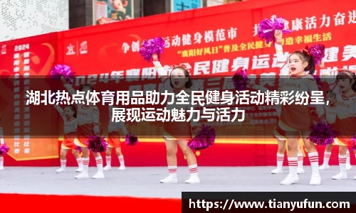 湖北热点体育用品助力全民健身活动精彩纷呈，展现运动魅力与活力
