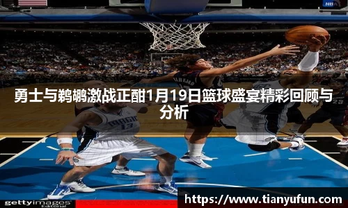 勇士与鹈鹕激战正酣1月19日篮球盛宴精彩回顾与分析