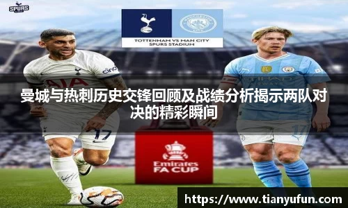 曼城与热刺历史交锋回顾及战绩分析揭示两队对决的精彩瞬间