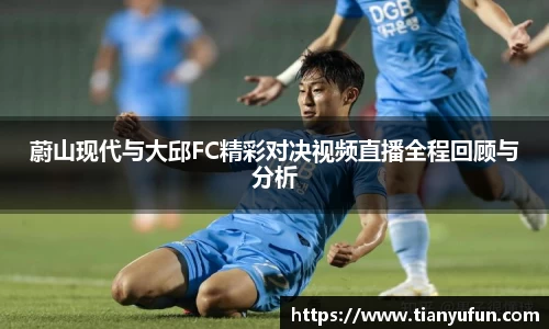 蔚山现代与大邱FC精彩对决视频直播全程回顾与分析
